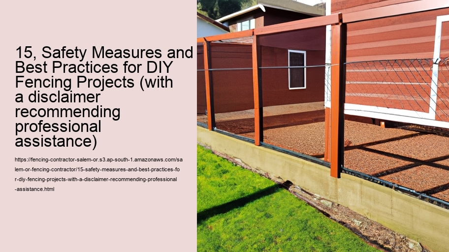 15, Safety Measures and Best Practices for DIY Fencing Projects (with a disclaimer recommending professional assistance)