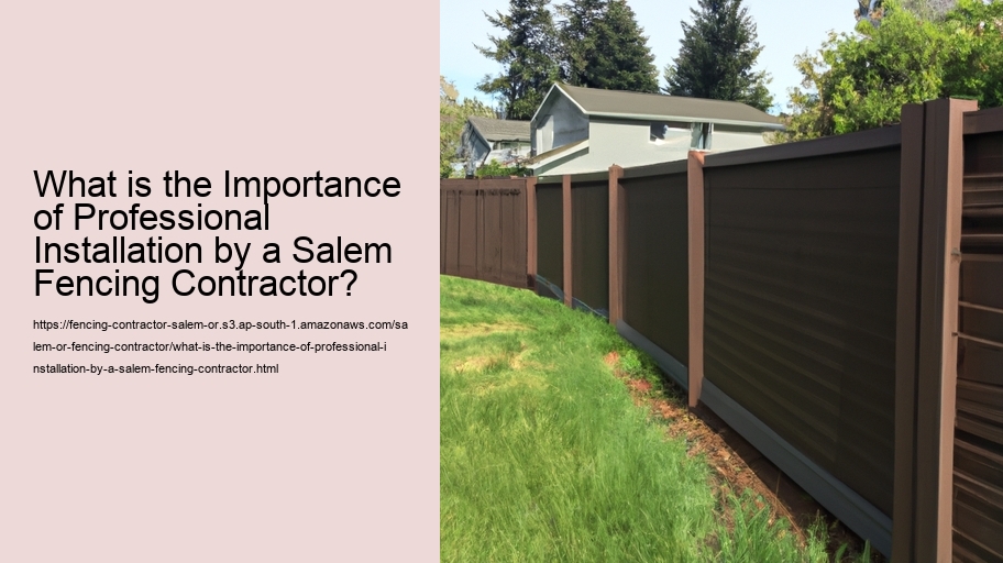What is the Importance of Professional Installation by a Salem Fencing Contractor?